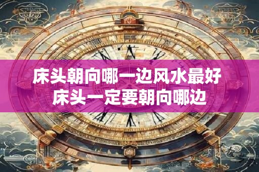 床头朝向哪一边风水最好 床头一定要朝向哪边
