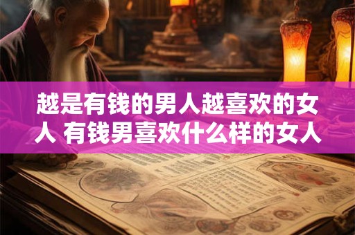 越是有钱的男人越喜欢的女人 有钱男喜欢什么样的女人
