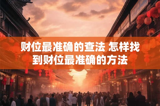 财位最准确的查法 怎样找到财位最准确的方法