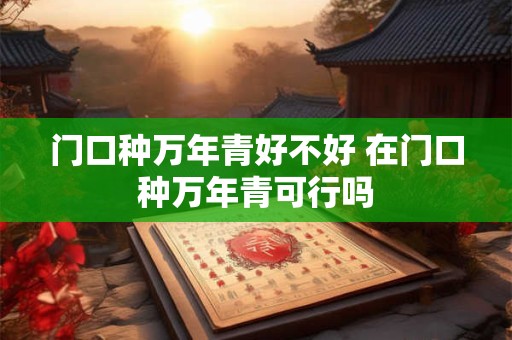门口种万年青好不好 在门口种万年青可行吗