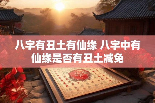 八字有丑土有仙缘 八字中有仙缘是否有丑土减免