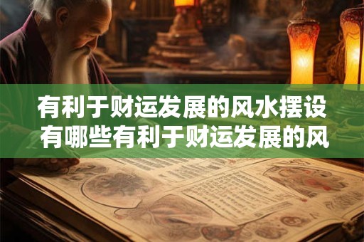 有利于财运发展的风水摆设 有哪些有利于财运发展的风水摆设