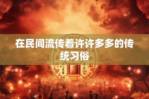 在民间流传着许许多多的传统习俗