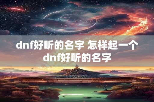 dnf好听的名字 怎样起一个dnf好听的名字
