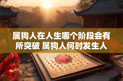属狗人在人生哪个阶段会有所突破 属狗人何时发生人生突破