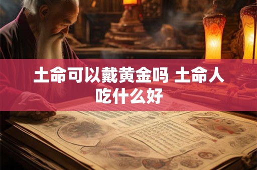 土命可以戴黄金吗 土命人吃什么好