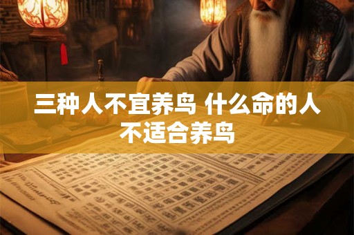 三种人不宜养鸟 什么命的人不适合养鸟