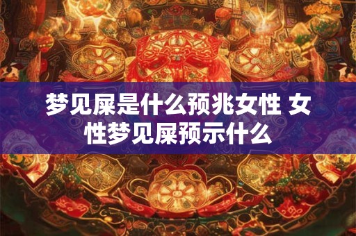 梦见屎是什么预兆女性 女性梦见屎预示什么