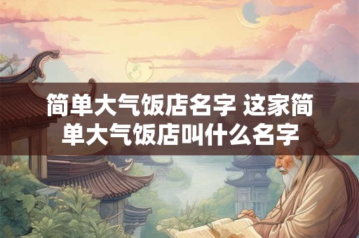 简单大气饭店名字 这家简单大气饭店叫什么名字