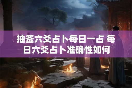 抽签六爻占卜每日一占 每日六爻占卜准确性如何