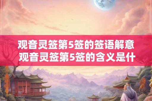 观音灵签第5签的签语解意 观音灵签第5签的含义是什么