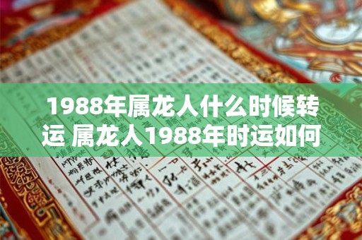 1988年属龙人什么时候转运 属龙人1988年时运如何