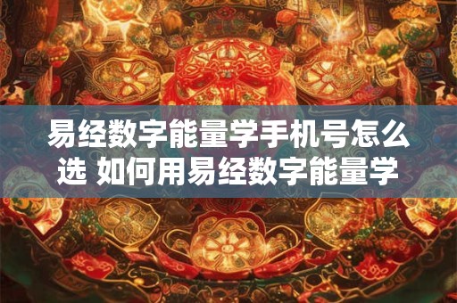 易经数字能量学手机号怎么选 如何用易经数字能量学选手机号