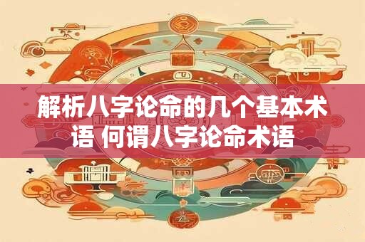 解析八字论命的几个基本术语 何谓八字论命术语