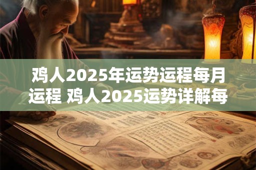 鸡人2025年运势运程每月运程 鸡人2025运势详解每月运程如何