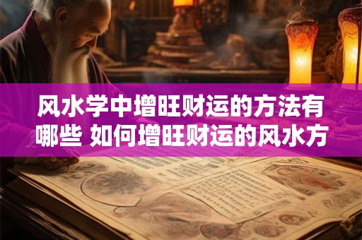 风水学中增旺财运的方法有哪些 如何增旺财运的风水方法