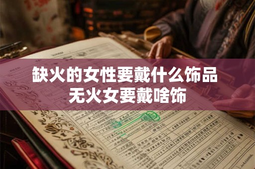 缺火的女性要戴什么饰品 无火女要戴啥饰