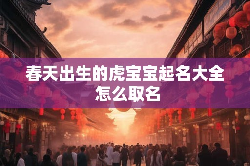 春天出生的虎宝宝起名大全 怎么取名