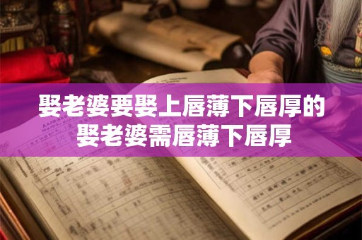 娶老婆要娶上唇薄下唇厚的 娶老婆需唇薄下唇厚