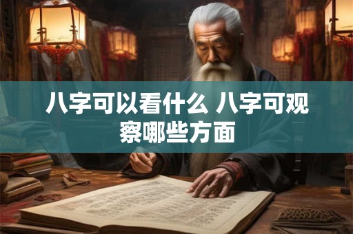 八字可以看什么 八字可观察哪些方面