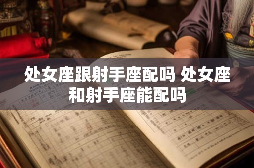 处女座跟射手座配吗 处女座和射手座能配吗