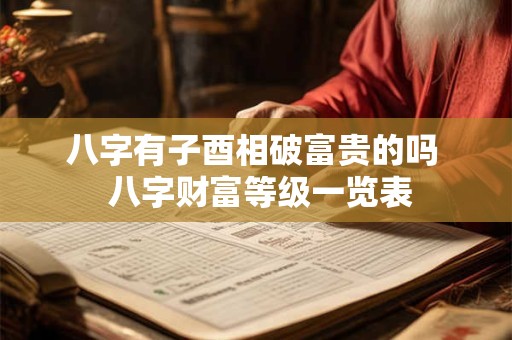 八字有子酉相破富贵的吗  八字财富等级一览表
