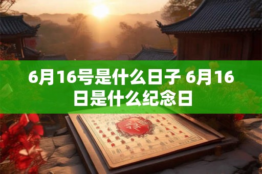 6月16号是什么日子 6月16日是什么纪念日