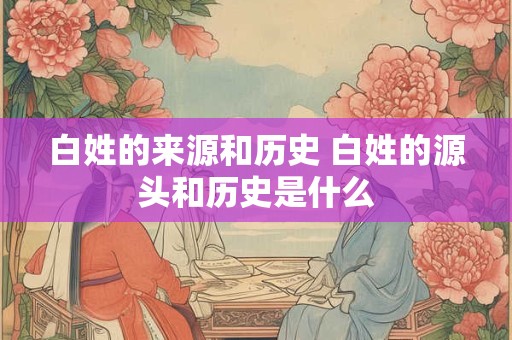 白姓的来源和历史 白姓的源头和历史是什么