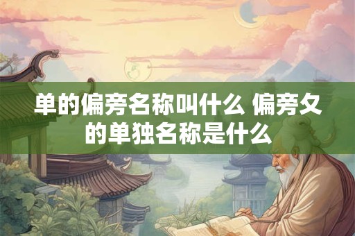 单的偏旁名称叫什么 偏旁夂的单独名称是什么