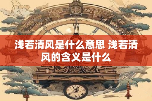 浅若清风是什么意思 浅若清风的含义是什么