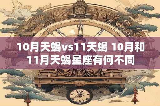10月天蝎vs11天蝎 10月和11月天蝎星座有何不同