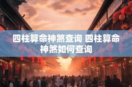 四柱算命神煞查询 四柱算命神煞如何查询