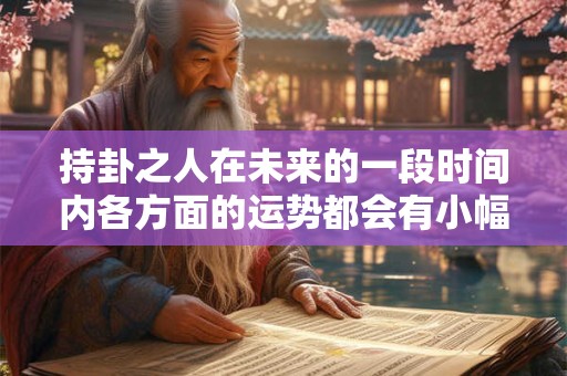 持卦之人在未来的一段时间内各方面的运势都会有小幅度的提升