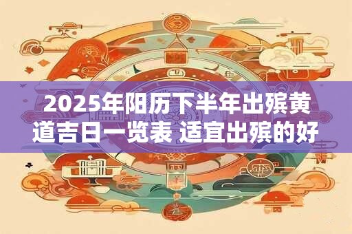 2025年阳历下半年出殡黄道吉日一览表 适宜出殡的好日子