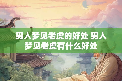 男人梦见老虎的好处 男人梦见老虎有什么好处