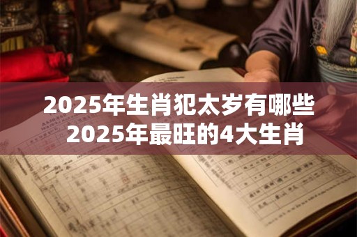 2025年生肖犯太岁有哪些  2025年最旺的4大生肖