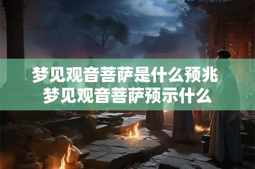 梦见观音菩萨是什么预兆 梦见观音菩萨预示什么