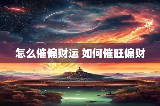 怎么催偏财运 如何催旺偏财