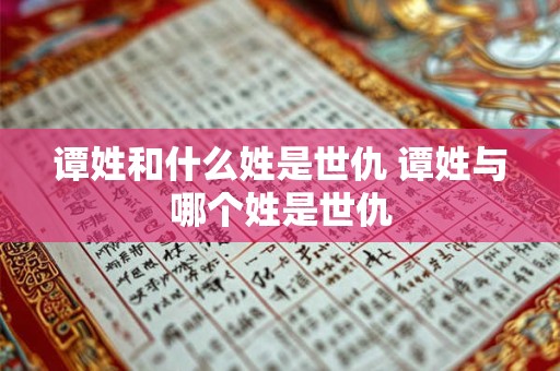 谭姓和什么姓是世仇 谭姓与哪个姓是世仇