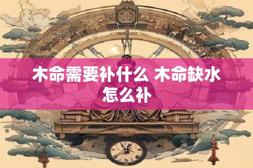 木命需要补什么 木命缺水怎么补