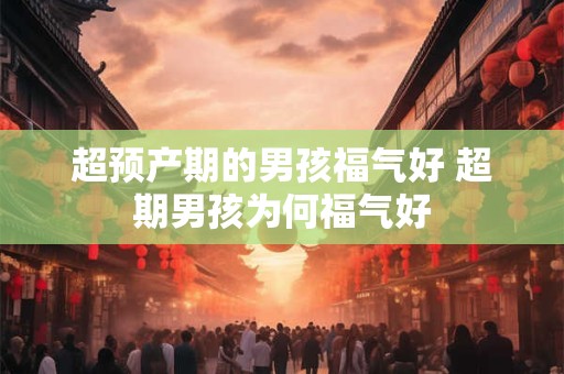 超预产期的男孩福气好 超期男孩为何福气好