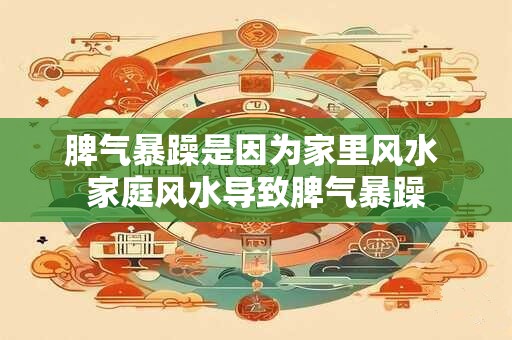 脾气暴躁是因为家里风水 家庭风水导致脾气暴躁