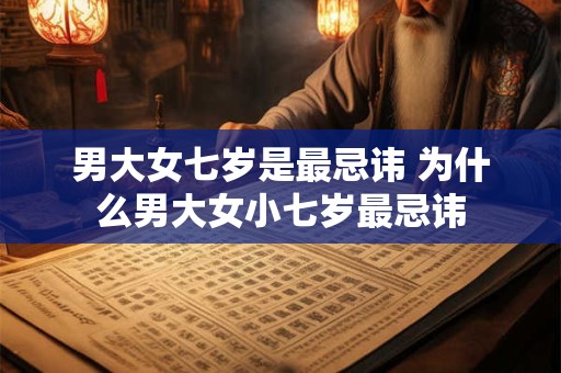 男大女七岁是最忌讳 为什么男大女小七岁最忌讳