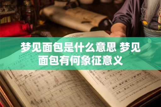 梦见面包是什么意思 梦见面包有何象征意义