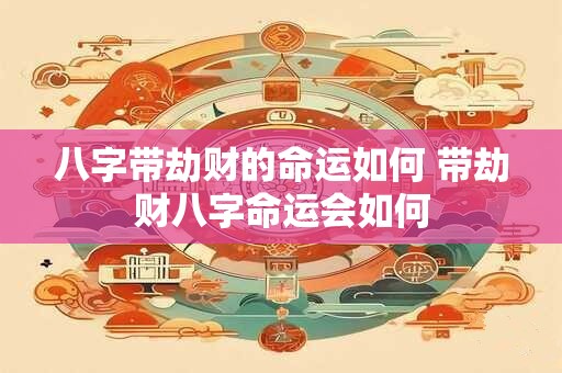 八字带劫财的命运如何 带劫财八字命运会如何