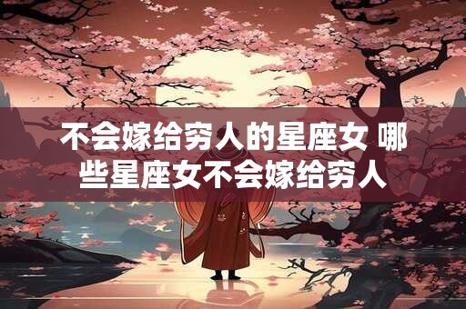 不会嫁给穷人的星座女 哪些星座女不会嫁给穷人