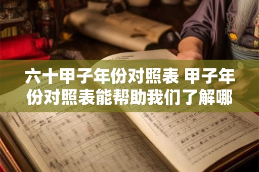 六十甲子年份对照表 甲子年份对照表能帮助我们了解哪些信息