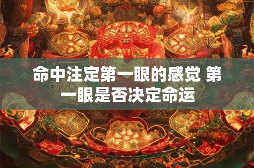 命中注定第一眼的感觉 第一眼是否决定命运