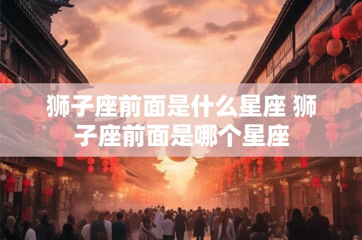 狮子座前面是什么星座 狮子座前面是哪个星座