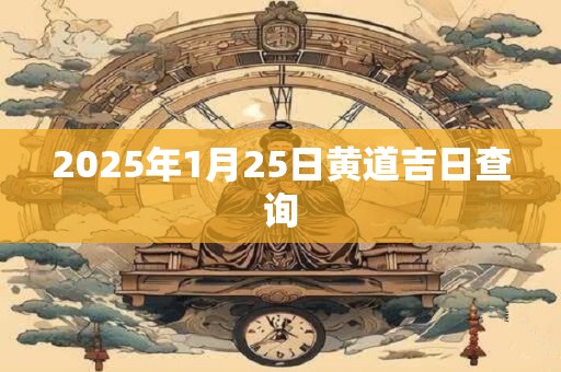 2025年1月25日黄道吉日查询